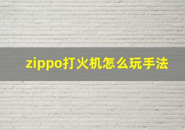 zippo打火机怎么玩手法