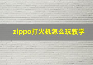 zippo打火机怎么玩教学