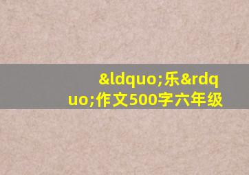 “乐”作文500字六年级