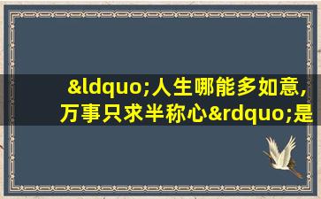 “人生哪能多如意,万事只求半称心”是什么意思