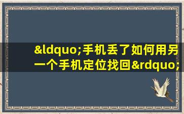 “手机丢了如何用另一个手机定位找回”