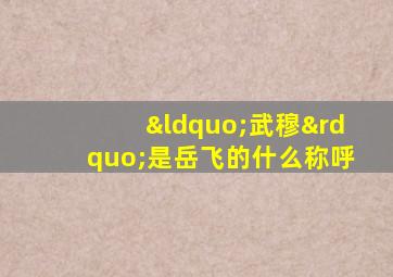 “武穆”是岳飞的什么称呼