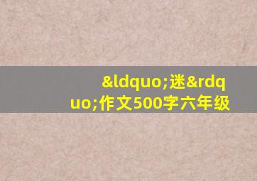 “迷”作文500字六年级