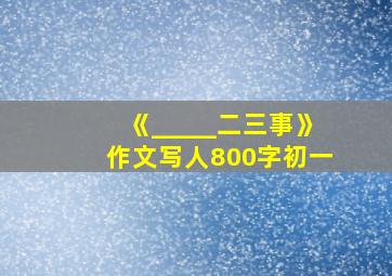 《_____二三事》作文写人800字初一