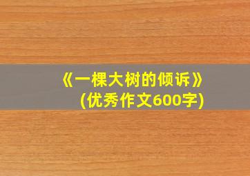 《一棵大树的倾诉》(优秀作文600字)