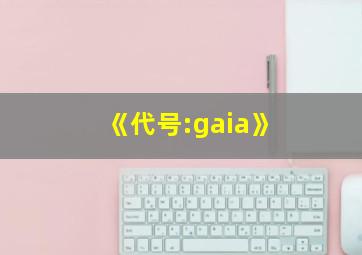 《代号:gaia》