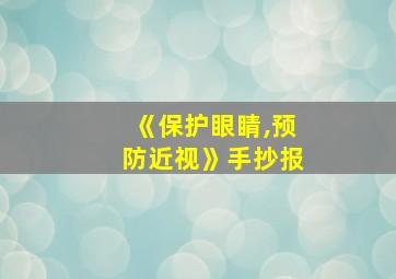 《保护眼睛,预防近视》手抄报