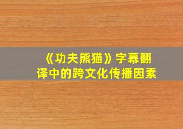 《功夫熊猫》字幕翻译中的跨文化传播因素