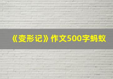 《变形记》作文500字蚂蚁