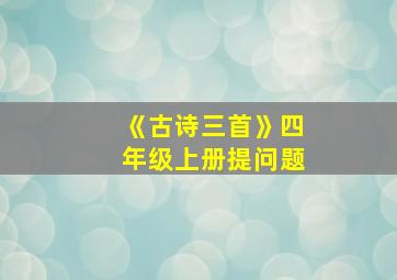 《古诗三首》四年级上册提问题