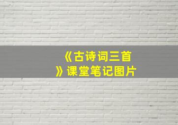 《古诗词三首》课堂笔记图片