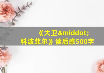 《大卫·科波菲尔》读后感500字