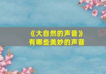 《大自然的声音》有哪些美妙的声音