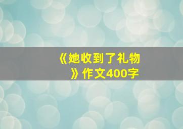 《她收到了礼物》作文400字