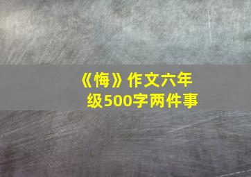 《悔》作文六年级500字两件事