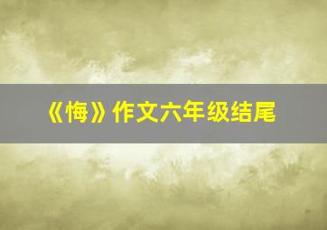 《悔》作文六年级结尾