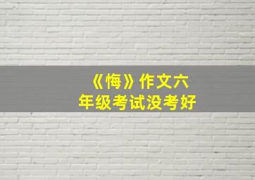 《悔》作文六年级考试没考好