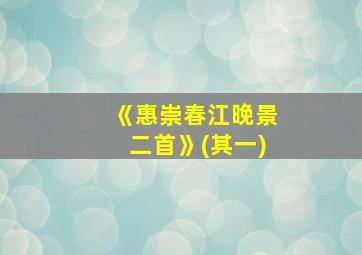 《惠崇春江晚景二首》(其一)