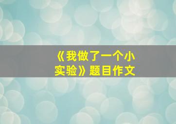 《我做了一个小实验》题目作文