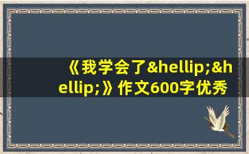 《我学会了……》作文600字优秀