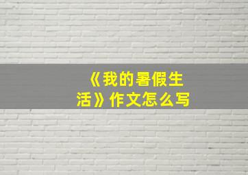 《我的暑假生活》作文怎么写