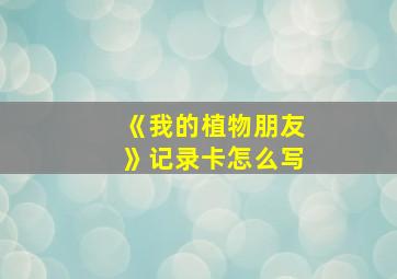 《我的植物朋友》记录卡怎么写