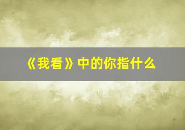 《我看》中的你指什么