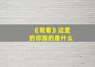 《我看》这里的你指的是什么