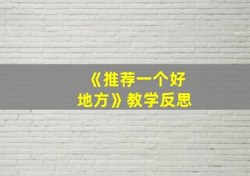 《推荐一个好地方》教学反思