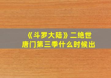 《斗罗大陆》二绝世唐门第三季什么时候出