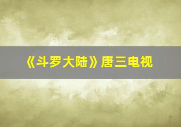 《斗罗大陆》唐三电视