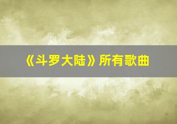 《斗罗大陆》所有歌曲