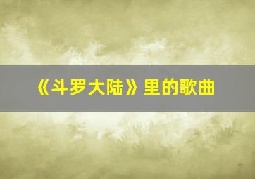 《斗罗大陆》里的歌曲