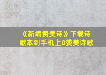 《新编赞美诗》下载诗歌本到手机上0赞美诗歌