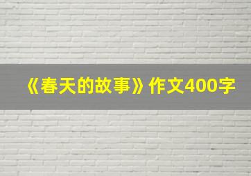 《春天的故事》作文400字