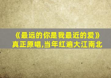 《最远的你是我最近的爱》真正原唱,当年红遍大江南北