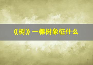 《树》一棵树象征什么