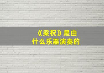 《梁祝》是由什么乐器演奏的