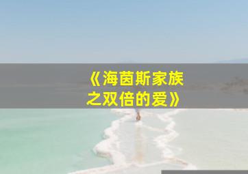 《海茵斯家族之双倍的爱》