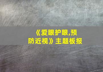 《爱眼护眼,预防近视》主题板报