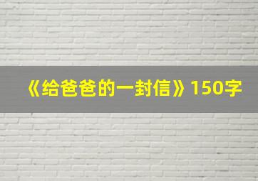 《给爸爸的一封信》150字