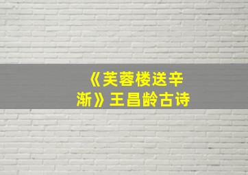 《芙蓉楼送辛渐》王昌龄古诗