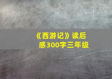 《西游记》读后感300字三年级