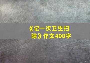 《记一次卫生扫除》作文400字