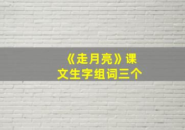 《走月亮》课文生字组词三个