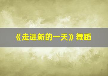 《走进新的一天》舞蹈