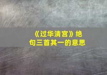 《过华清宫》绝句三首其一的意思