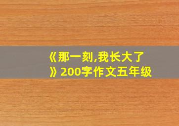 《那一刻,我长大了》200字作文五年级