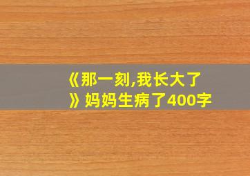 《那一刻,我长大了》妈妈生病了400字