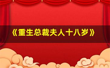 《重生总裁夫人十八岁》